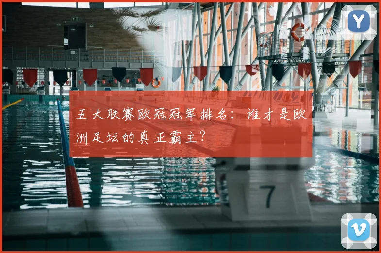 五大联赛欧冠冠军排名：谁才是欧洲足坛的真正霸主？
