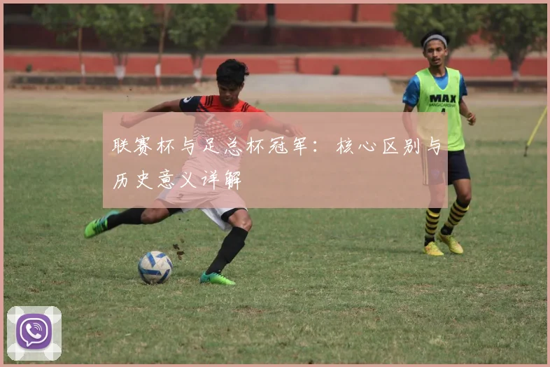联赛杯与足总杯冠军：核心区别与历史意义详解