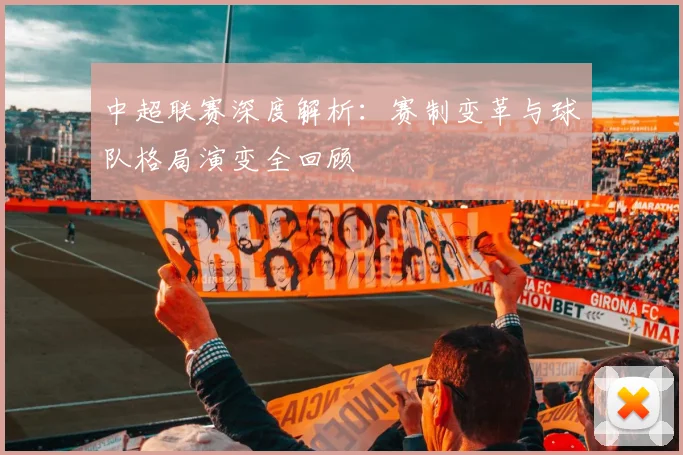 中超联赛深度解析：赛制变革与球队格局演变全回顾