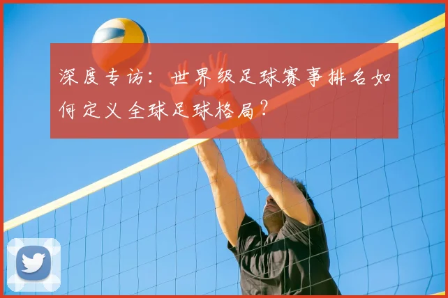 深度专访：世界级足球赛事排名如何定义全球足球格局？