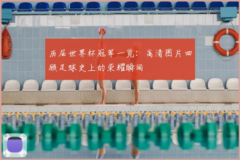 历届世界杯冠军一览：高清图片回顾足球史上的荣耀瞬间