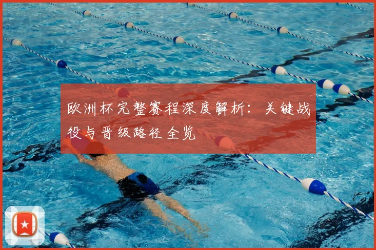 欧洲杯完整赛程深度解析:关键战役与晋级路径全览