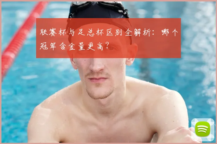 联赛杯与足总杯区别全解析：哪个冠军含金量更高？