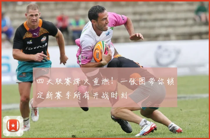 四大联赛烽火重燃!一张图带你锁定新赛季所有开战时刻