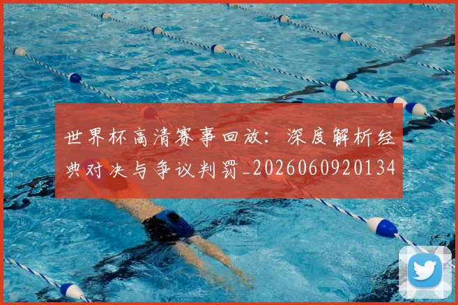 世界杯高清赛事回放：深度解析经典对决与争议判罚_20260609201344