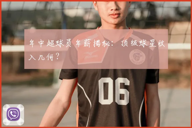 年中超球员年薪揭秘:顶级球星收入几何?
