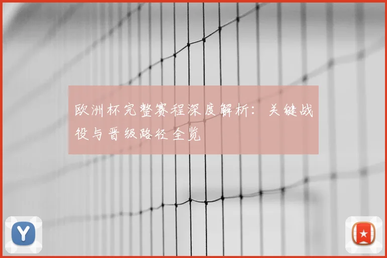 欧洲杯完整赛程深度解析：关键战役与晋级路径全览