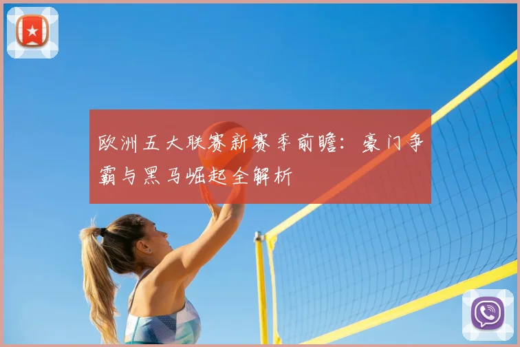 欧洲五大联赛新赛季前瞻：豪门争霸与黑马崛起全解析
