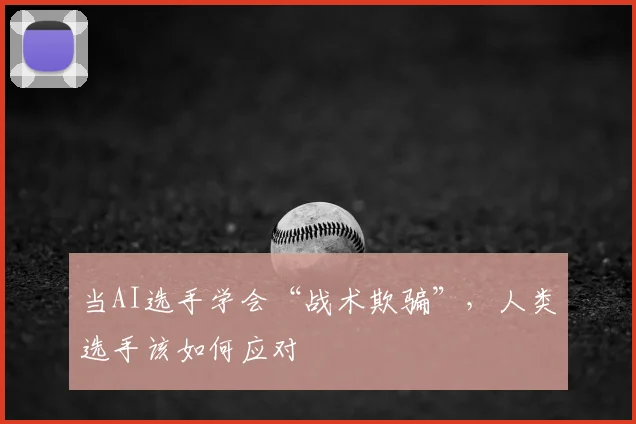 当AI选手学会“战术欺骗”，人类选手该如何应对