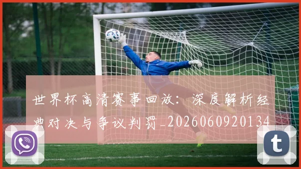 世界杯高清赛事回放：深度解析经典对决与争议判罚_20260609201344