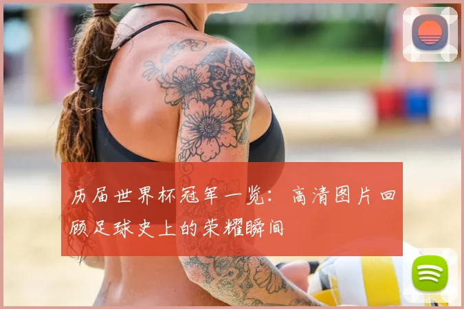 历届世界杯冠军一览：高清图片回顾足球史上的荣耀瞬间