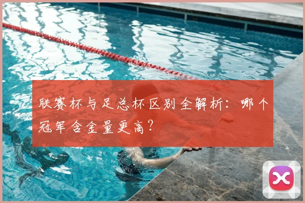 联赛杯与足总杯区别全解析:哪个冠军含金量更高?