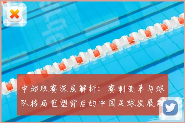 中超联赛深度解析：赛制变革与球队格局重塑背后的中国足球发展路径